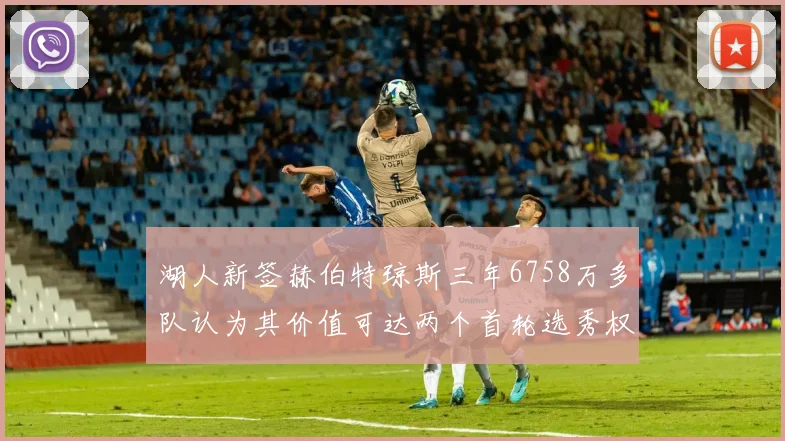 湖人新签赫伯特琼斯三年6758万多队认为其价值可达两个首轮选秀权