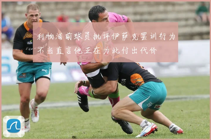 利物浦前球员批评伊萨克罢训行为不当直言他正在为此付出代价