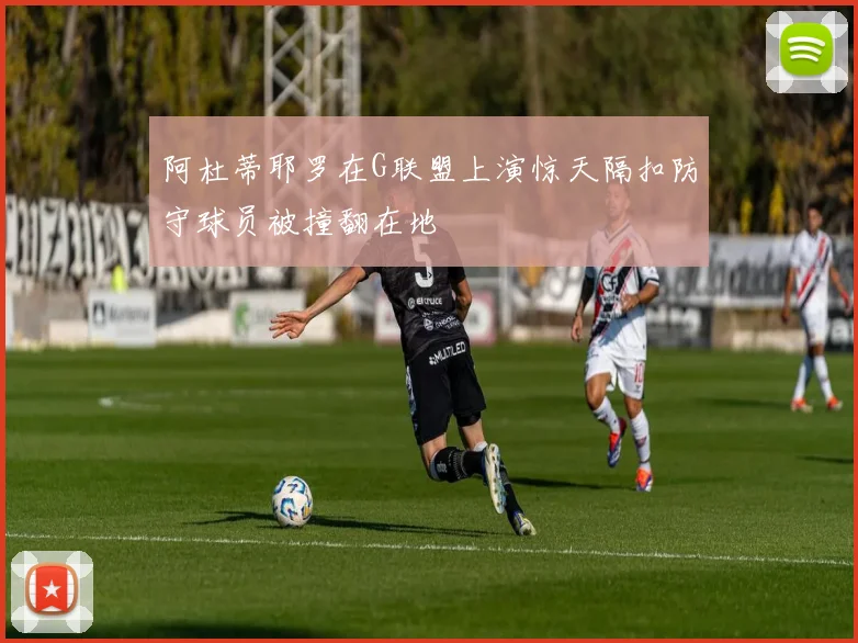 阿杜蒂耶罗在G联盟上演惊天隔扣防守球员被撞翻在地