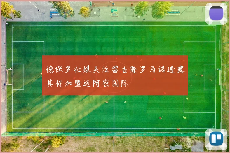 德保罗社媒关注雷吉隆罗马诺透露其将加盟迈阿密国际