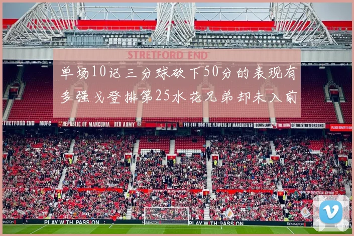 单场10记三分球砍下50分的表现有多强戈登排第25水花兄弟却未入前三