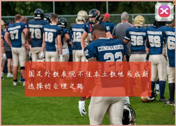 国足外教表现不佳本土教练或成新选择的合理之路