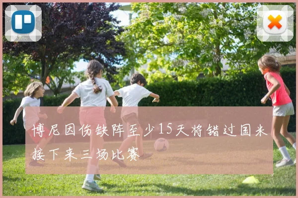 博尼因伤缺阵至少15天将错过国米接下来三场比赛