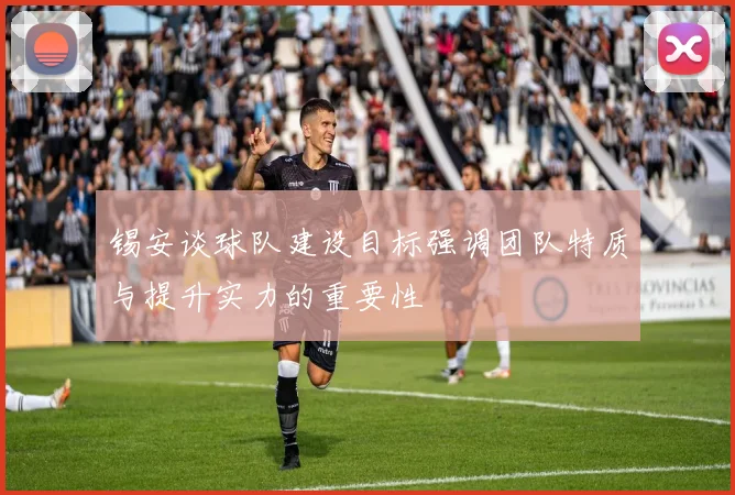 锡安谈球队建设目标强调团队特质与提升实力的重要性