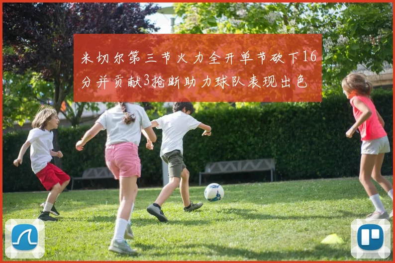 米切尔第三节火力全开单节砍下16分并贡献3抢断助力球队表现出色