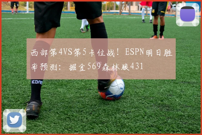 西部第4VS第5卡位战！ESPN明日胜率预测：掘金569森林狼431