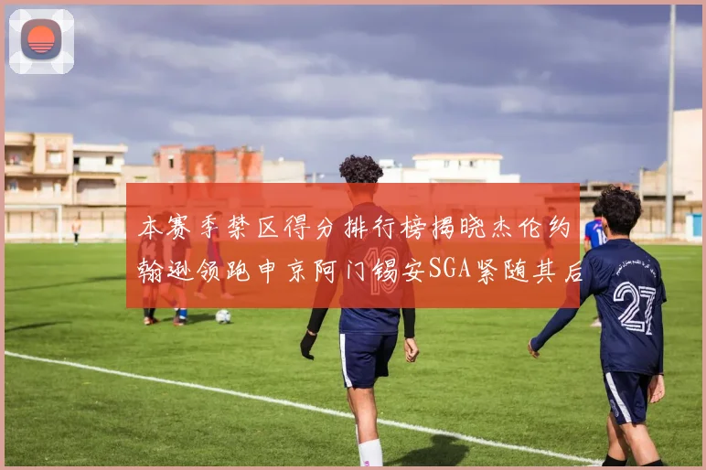 本赛季禁区得分排行榜揭晓杰伦约翰逊领跑申京阿门锡安SGA紧随其后