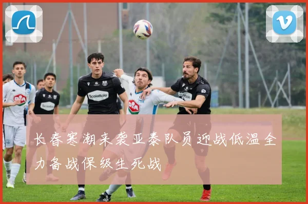 长春寒潮来袭亚泰队员迎战低温全力备战保级生死战