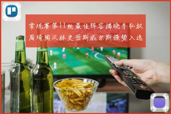 常规赛第11轮最佳阵容揭晓李弘权周琦陶汉林史密斯威尔斯强势入选