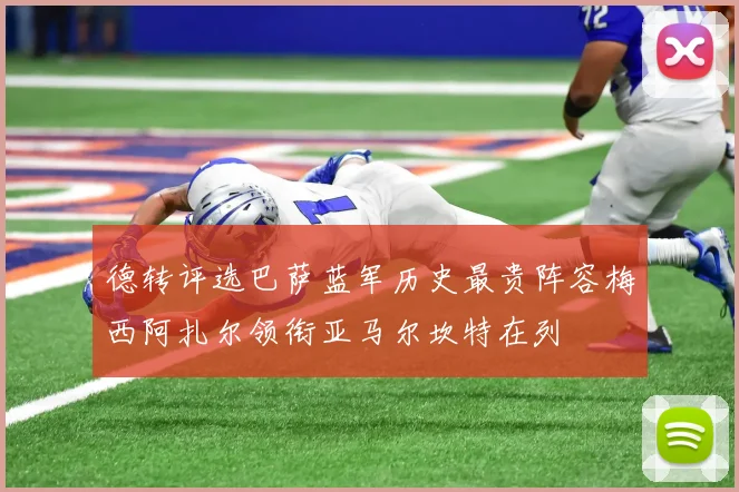 德转评选巴萨蓝军历史最贵阵容梅西阿扎尔领衔亚马尔坎特在列