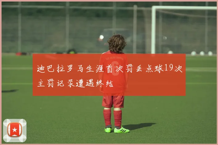 迪巴拉罗马生涯首次罚丢点球19次主罚记录遭遇终结