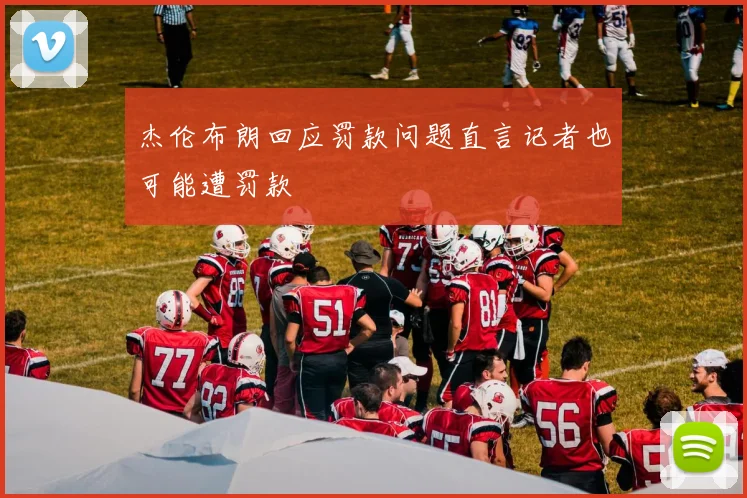杰伦布朗回应罚款问题直言记者也可能遭罚款