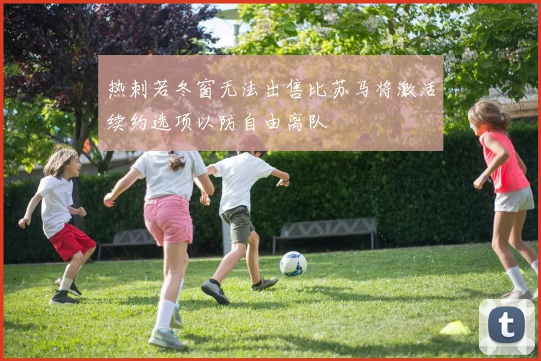 热刺若冬窗无法出售比苏马将激活续约选项以防自由离队
