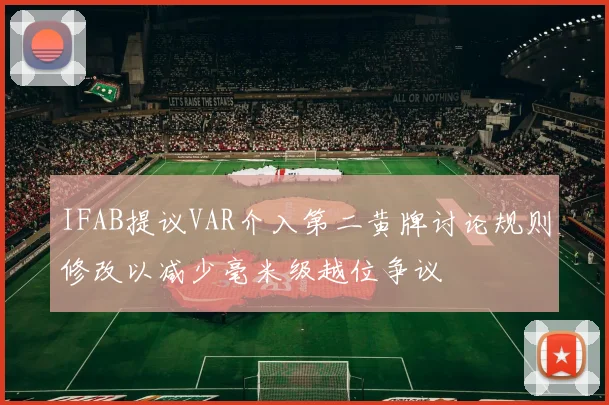 IFAB提议VAR介入第二黄牌讨论规则修改以减少毫米级越位争议