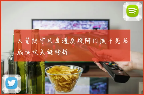 火箭防守尺度遭质疑阿门换卡秃或成快攻关键转折