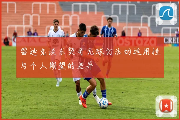 雷迪克谈东契奇无球打法的适用性与个人期望的差异